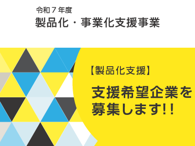 令和7年度製品化・事業化支援事業
支援希望企業を募集します